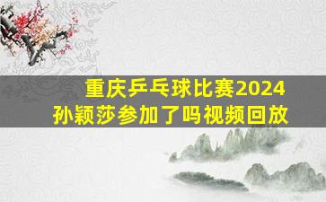 重庆乒乓球比赛2024孙颖莎参加了吗视频回放