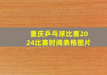 重庆乒乓球比赛2024比赛时间表格图片