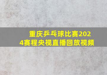 重庆乒乓球比赛2024赛程央视直播回放视频