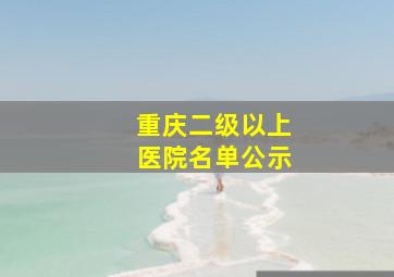 重庆二级以上医院名单公示