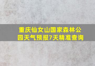 重庆仙女山国家森林公园天气预报7天精准查询