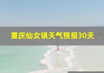 重庆仙女镇天气预报30天