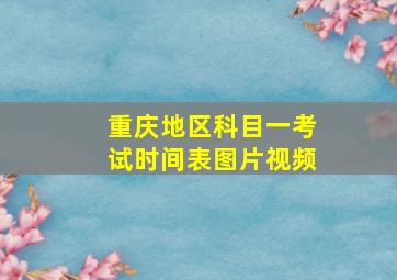 重庆地区科目一考试时间表图片视频