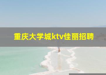 重庆大学城ktv佳丽招聘