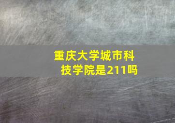 重庆大学城市科技学院是211吗