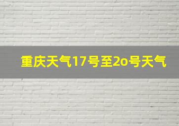 重庆天气17号至2o号天气