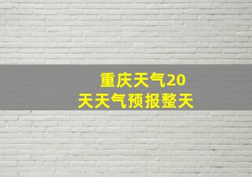 重庆天气20天天气预报整天