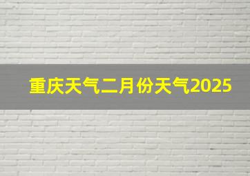 重庆天气二月份天气2025