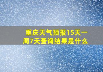 重庆天气预报15天一周7天查询结果是什么