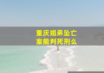 重庆姐弟坠亡案能判死刑么