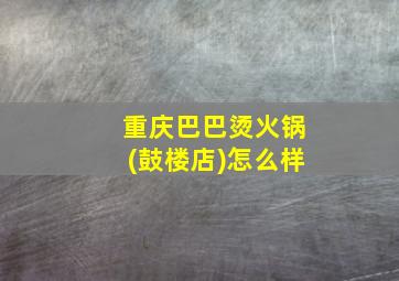 重庆巴巴烫火锅(鼓楼店)怎么样