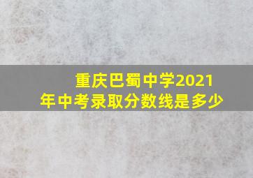 重庆巴蜀中学2021年中考录取分数线是多少