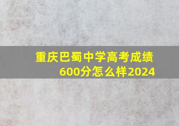 重庆巴蜀中学高考成绩600分怎么样2024