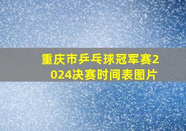 重庆市乒乓球冠军赛2024决赛时间表图片