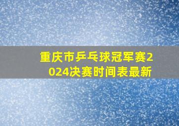 重庆市乒乓球冠军赛2024决赛时间表最新