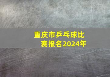 重庆市乒乓球比赛报名2024年