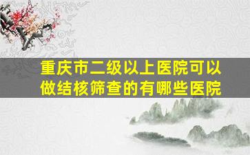 重庆市二级以上医院可以做结核筛查的有哪些医院