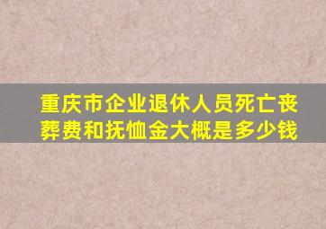 重庆市企业退休人员死亡丧葬费和抚恤金大概是多少钱