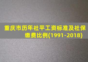 重庆市历年社平工资标准及社保缴费比例(1991-2018)