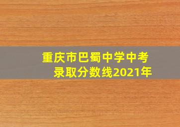 重庆市巴蜀中学中考录取分数线2021年