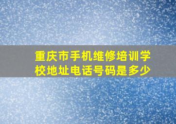 重庆市手机维修培训学校地址电话号码是多少