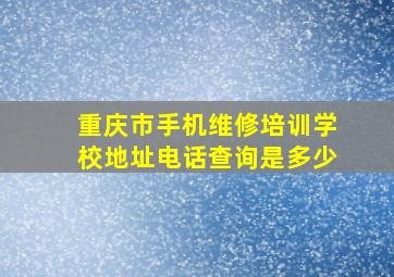 重庆市手机维修培训学校地址电话查询是多少