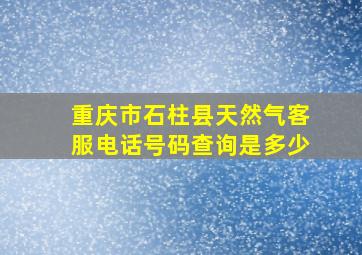 重庆市石柱县天然气客服电话号码查询是多少