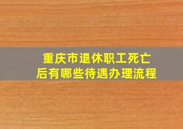 重庆市退休职工死亡后有哪些待遇办理流程