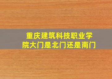 重庆建筑科技职业学院大门是北门还是南门