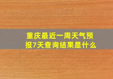 重庆最近一周天气预报7天查询结果是什么