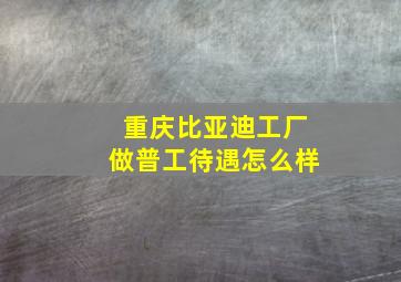 重庆比亚迪工厂做普工待遇怎么样