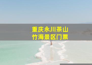 重庆永川茶山竹海景区门票