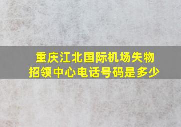 重庆江北国际机场失物招领中心电话号码是多少