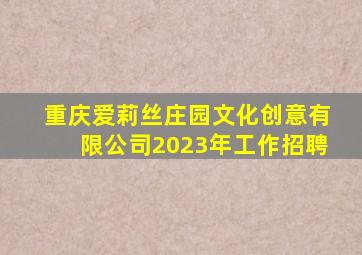 重庆爱莉丝庄园文化创意有限公司2023年工作招聘