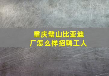 重庆璧山比亚迪厂怎么样招聘工人