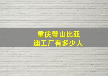 重庆璧山比亚迪工厂有多少人