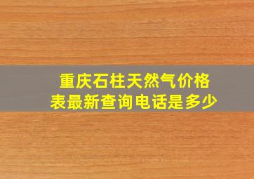 重庆石柱天然气价格表最新查询电话是多少