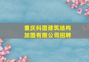 重庆科固建筑结构加固有限公司招聘