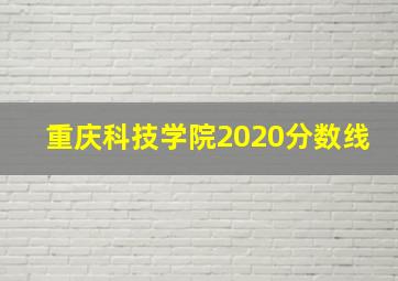 重庆科技学院2020分数线