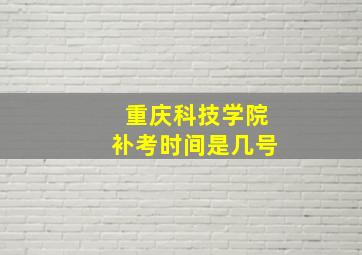 重庆科技学院补考时间是几号