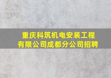 重庆科筑机电安装工程有限公司成都分公司招聘