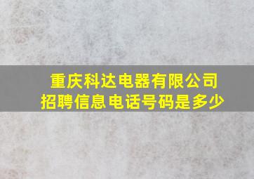 重庆科达电器有限公司招聘信息电话号码是多少