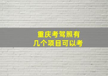 重庆考驾照有几个项目可以考