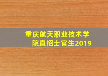 重庆航天职业技术学院直招士官生2019