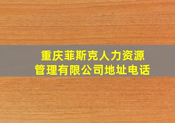 重庆菲斯克人力资源管理有限公司地址电话