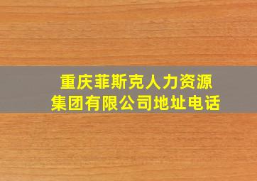 重庆菲斯克人力资源集团有限公司地址电话