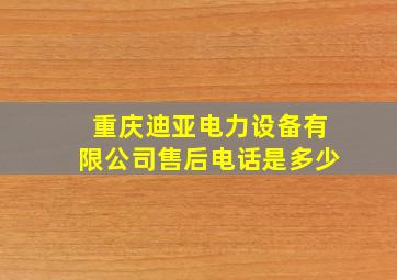 重庆迪亚电力设备有限公司售后电话是多少