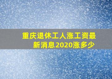 重庆退休工人涨工资最新消息2020涨多少