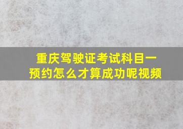 重庆驾驶证考试科目一预约怎么才算成功呢视频