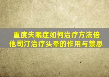 重度失眠症如何治疗方法倍他司汀治疗头晕的作用与禁忌